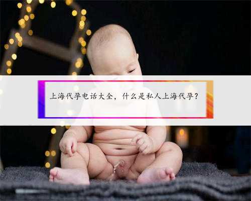 上海代孕电话大全，什么是私人上海代孕？