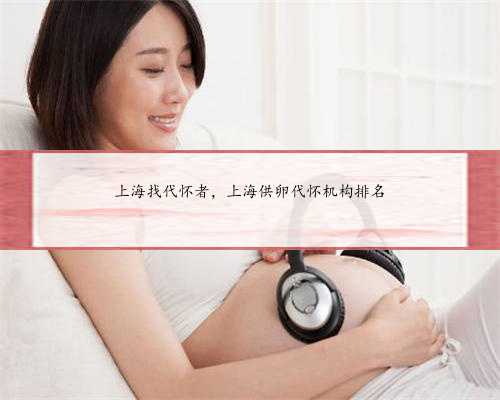 上海找代怀者，上海供卵代怀机构排名
