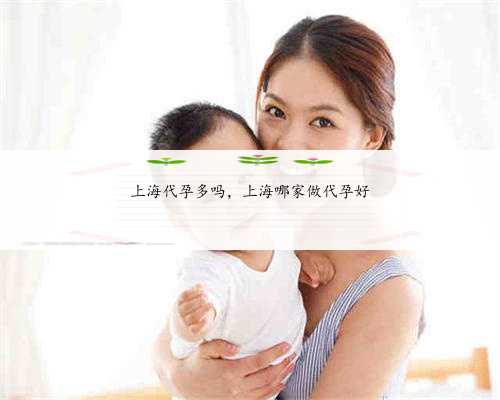 上海代孕多吗，上海哪家做代孕好