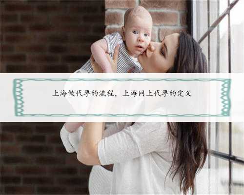 上海做代孕的流程，上海网上代孕的定义